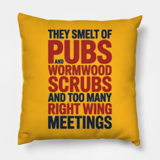 THEY SMELT OF PUBS AND WORMWOOD SCRUBS AND TOO MANY RIGHT WING MEETINGS Pillow
