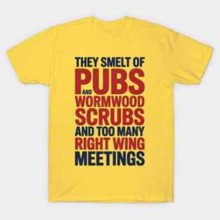 THEY SMELT OF PUBS AND WORMWOOD SCRUBS AND TOO MANY RIGHT WING MEETINGS T-Shirt