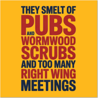 THEY SMELT OF PUBS AND WORMWOOD SCRUBS AND TOO MANY RIGHT WING MEETINGS Posters and Art
