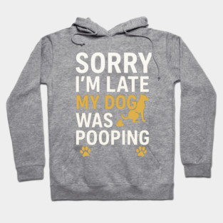 Sorry I'm Late My Dog Was Pooping Funny Dog Owner Quote Hoodie