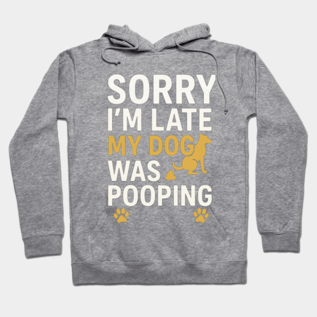 Sorry I'm Late My Dog Was Pooping Funny Dog Owner Quote Hoodie by logiamerch