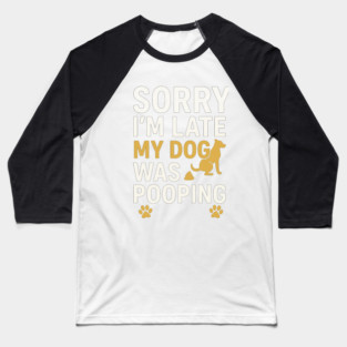 Sorry I'm Late My Dog Was Pooping Funny Dog Owner Quote Baseball T-Shirt