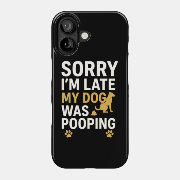 Sorry I'm Late My Dog Was Pooping Funny Dog Owner Quote Phone Case by logiamerch