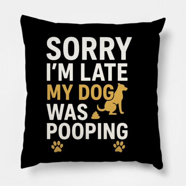 Sorry I'm Late My Dog Was Pooping Funny Dog Owner Quote Pillow by logiamerch