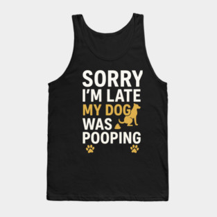 Sorry I'm Late My Dog Was Pooping Funny Dog Owner Quote Tank Top