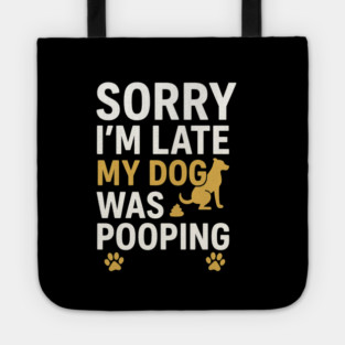 Sorry I'm Late My Dog Was Pooping Funny Dog Owner Quote Tote