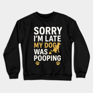 Sorry I'm Late My Dog Was Pooping Funny Dog Owner Quote Crewneck Sweatshirt