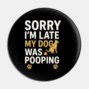 Sorry I'm Late My Dog Was Pooping Funny Dog Owner Quote Pin