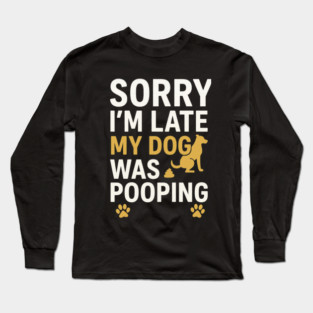 Sorry I'm Late My Dog Was Pooping Funny Dog Owner Quote Long Sleeve T-Shirt