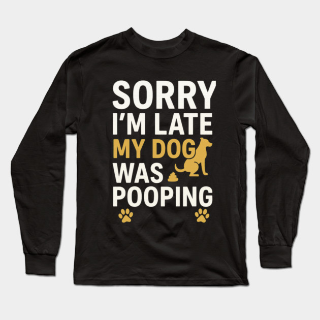 Sorry I'm Late My Dog Was Pooping Funny Dog Owner Quote Long Sleeve T-Shirt by logiamerch