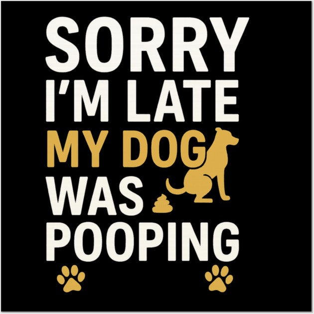Sorry I'm Late My Dog Was Pooping Funny Dog Owner Quote Wall Art by logiamerch