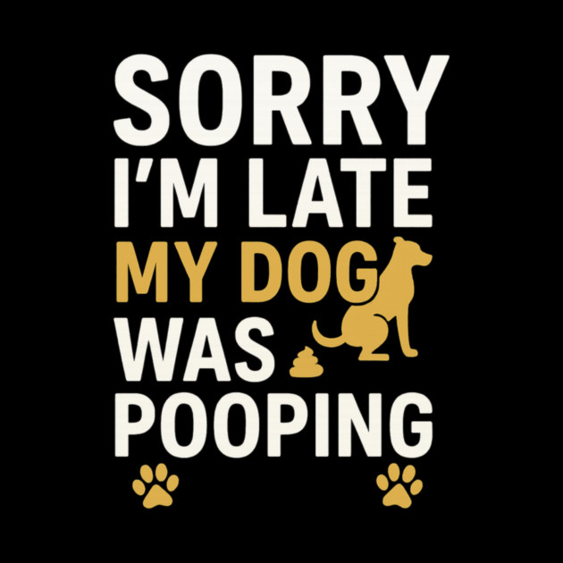 Sorry I'm Late My Dog Was Pooping Funny Dog Owner Quote by logiamerch