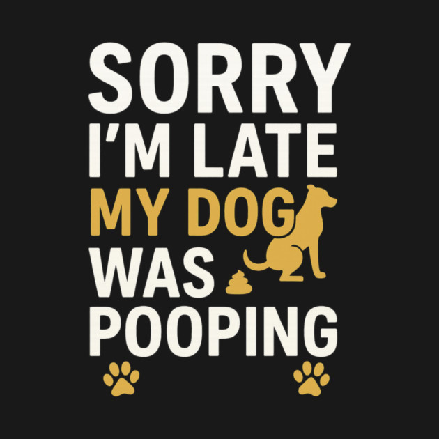 Sorry I'm Late My Dog Was Pooping Funny Dog Owner Quote by logiamerch