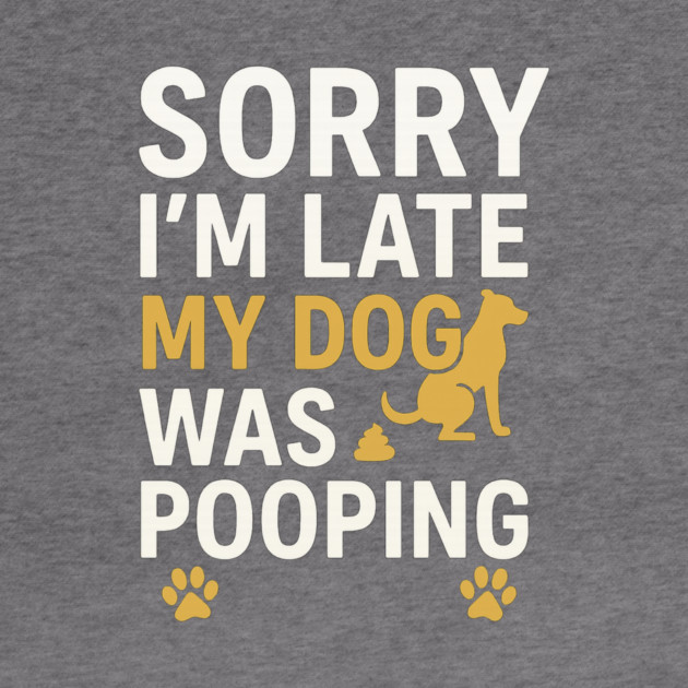 Sorry I'm Late My Dog Was Pooping Funny Dog Owner Quote by logiamerch