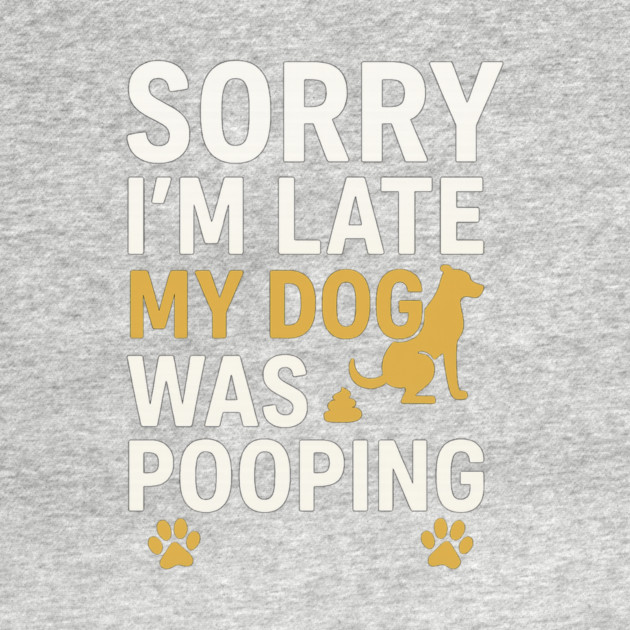 Sorry I'm Late My Dog Was Pooping Funny Dog Owner Quote by logiamerch
