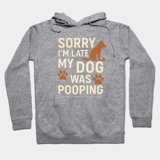 Sorry, I'm late. My Dog Was Pooping Funny Dog Owner Quote Hoodie by logiamerch