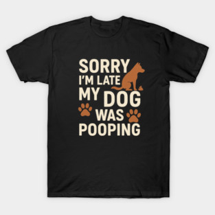 Sorry, I'm late. My Dog Was Pooping Funny Dog Owner Quote T-Shirt