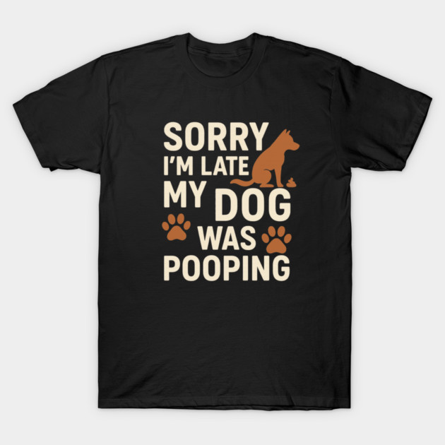 Sorry, I'm late. My Dog Was Pooping Funny Dog Owner Quote T-Shirt by logiamerch