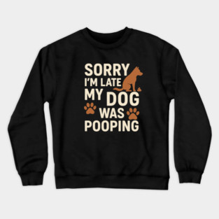 Sorry, I'm late. My Dog Was Pooping Funny Dog Owner Quote Crewneck Sweatshirt