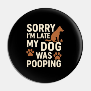 Sorry, I'm late. My Dog Was Pooping Funny Dog Owner Quote Pin