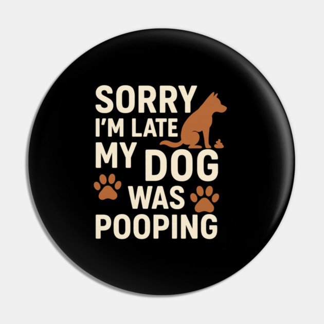 Sorry, I'm late. My Dog Was Pooping Funny Dog Owner Quote Pin by logiamerch