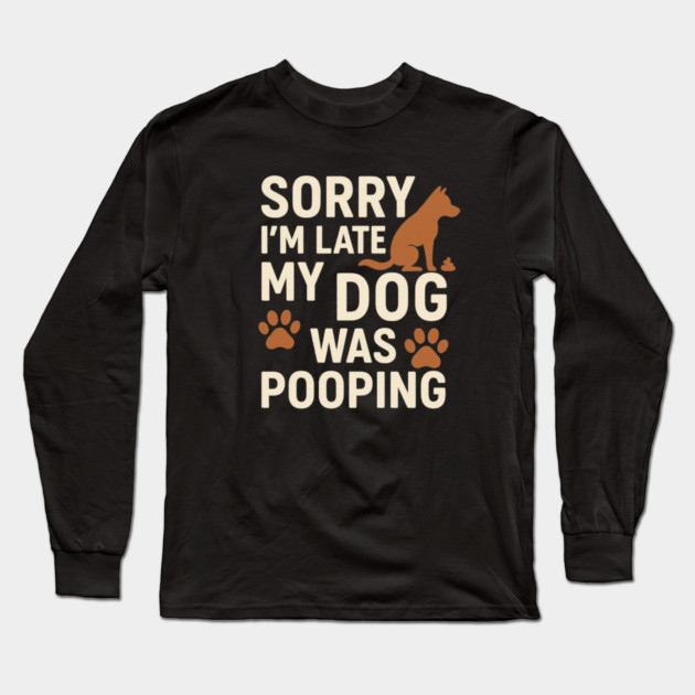 Sorry, I'm late. My Dog Was Pooping Funny Dog Owner Quote Long Sleeve T-Shirt by logiamerch