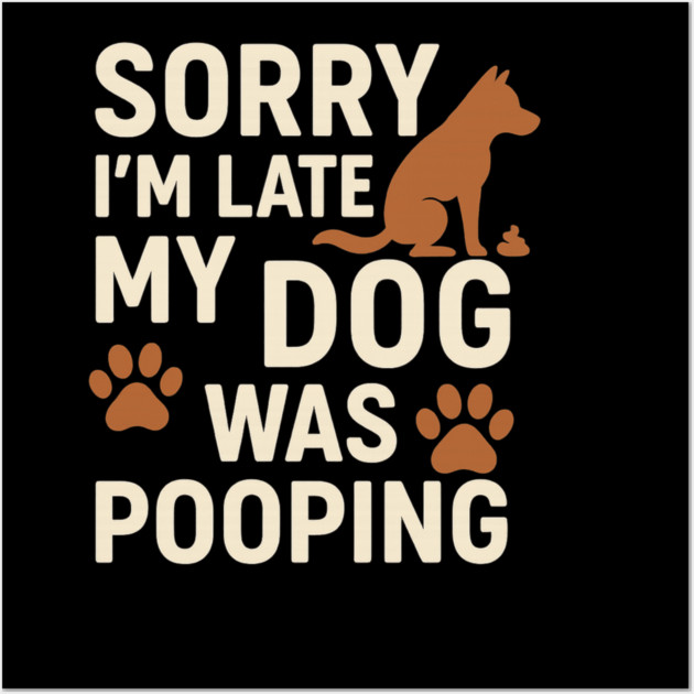 Sorry, I'm late. My Dog Was Pooping Funny Dog Owner Quote Wall Art by logiamerch