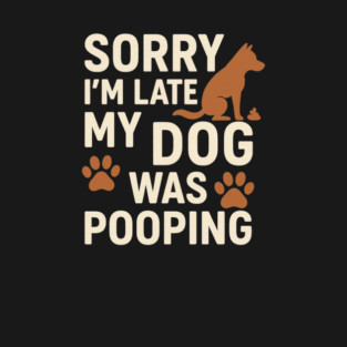 Sorry, I'm late. My Dog Was Pooping Funny Dog Owner Quote T-Shirt