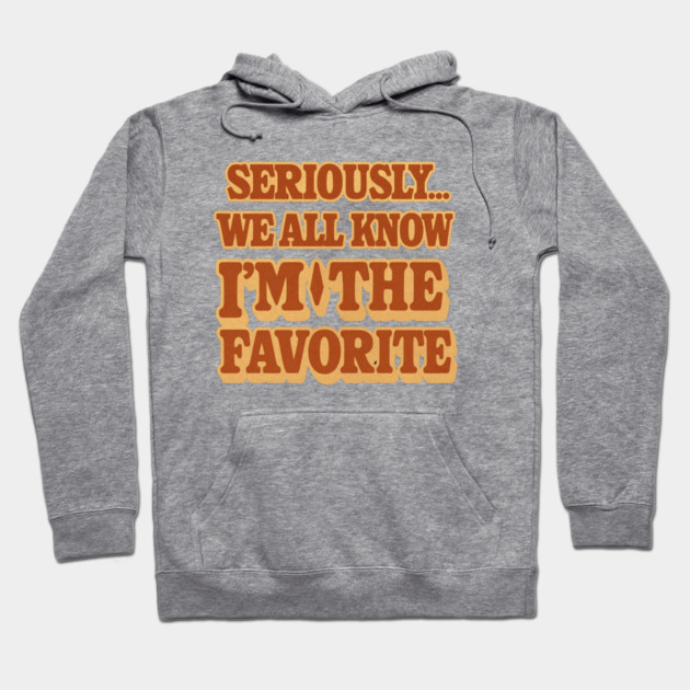 Seriously We All Know Im The Favorite Funny Sarcastic Quote Hoodie by logiamerch