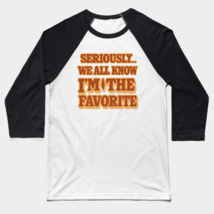 Seriously We All Know Im The Favorite Funny Sarcastic Quote Baseball T-Shirt
