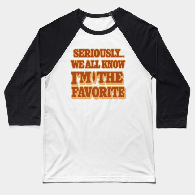 Seriously We All Know Im The Favorite Funny Sarcastic Quote Baseball T-Shirt by logiamerch