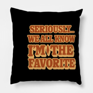 Seriously We All Know Im The Favorite Funny Sarcastic Quote Pillow