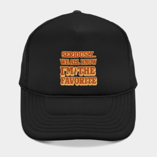 Seriously We All Know Im The Favorite Funny Sarcastic Quote Hat