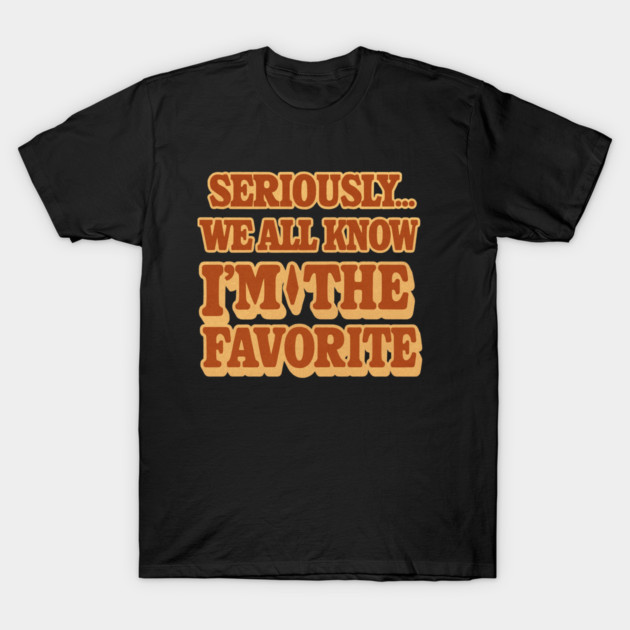 Seriously We All Know Im The Favorite Funny Sarcastic Quote T-Shirt by logiamerch