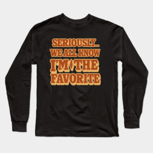 Seriously We All Know Im The Favorite Funny Sarcastic Quote Long Sleeve T-Shirt