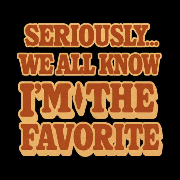 Seriously We All Know Im The Favorite Funny Sarcastic Quote by logiamerch