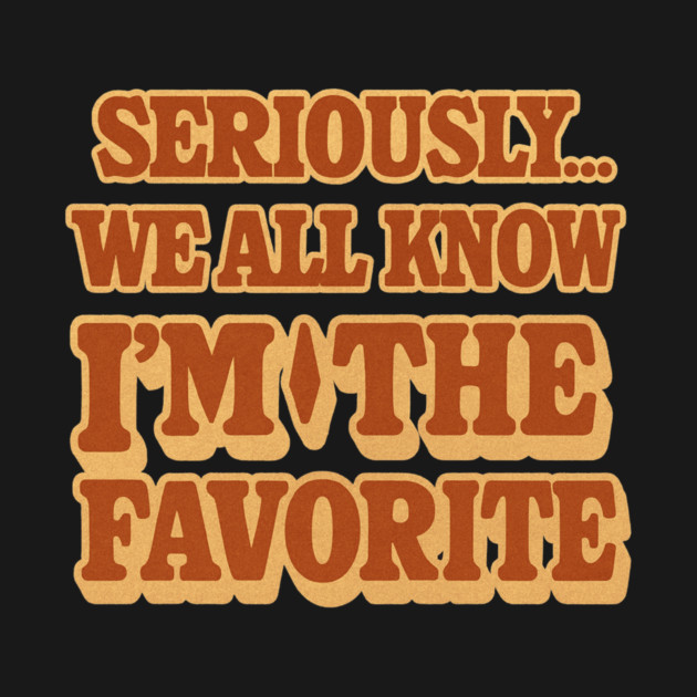 Seriously We All Know Im The Favorite Funny Sarcastic Quote by logiamerch