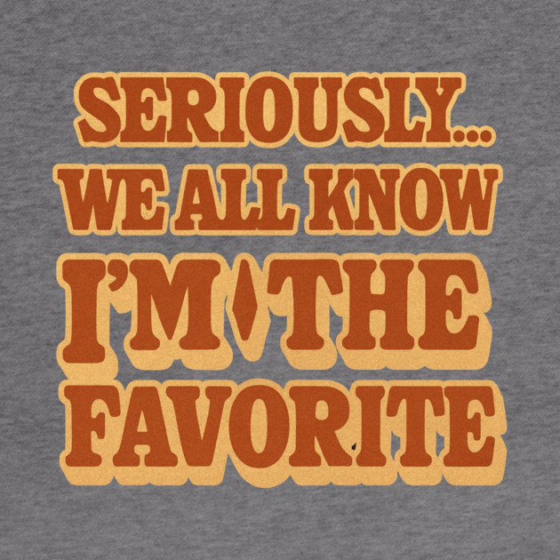 Seriously We All Know Im The Favorite Funny Sarcastic Quote by logiamerch