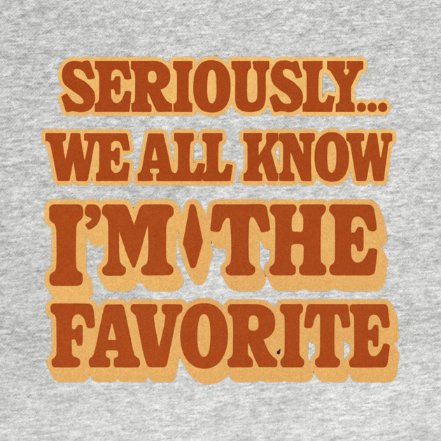 Seriously We All Know Im The Favorite Funny Sarcastic Quote by logiamerch