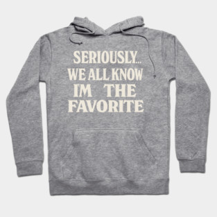 Seriously We All Know Im The Favorite Funny Sarcastic Quote Hoodie