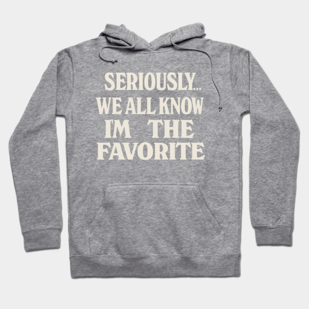 Seriously We All Know Im The Favorite Funny Sarcastic Quote Hoodie by logiamerch