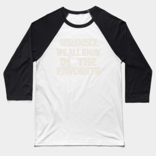 Seriously We All Know Im The Favorite Funny Sarcastic Quote Baseball T-Shirt
