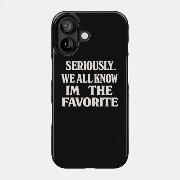 Seriously We All Know Im The Favorite Funny Sarcastic Quote Phone Case by logiamerch