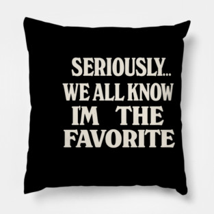 Seriously We All Know Im The Favorite Funny Sarcastic Quote Pillow