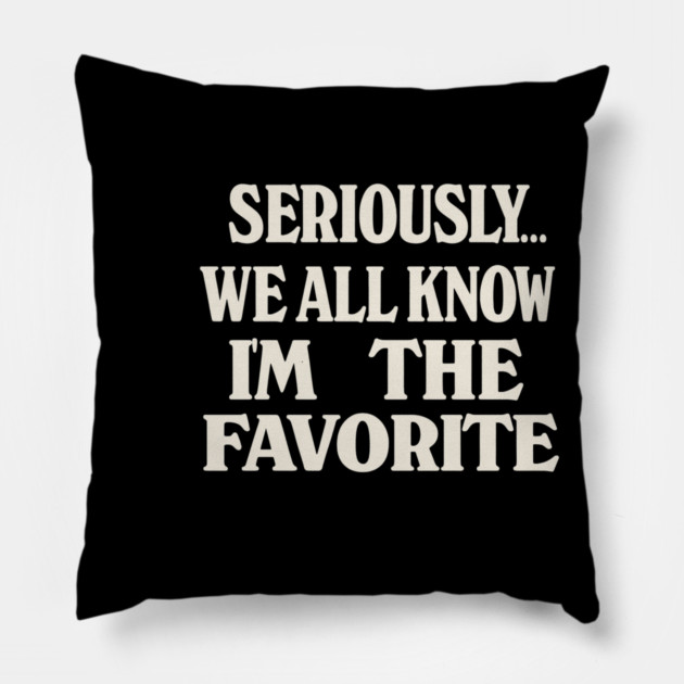 Seriously We All Know Im The Favorite Funny Sarcastic Quote Pillow by logiamerch