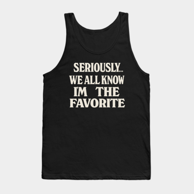 Seriously We All Know Im The Favorite Funny Sarcastic Quote Tank Top by logiamerch