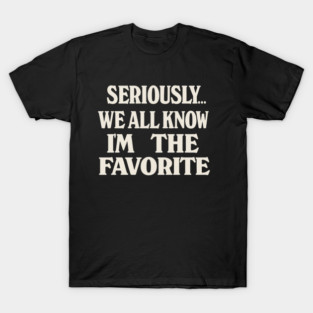 Seriously We All Know Im The Favorite Funny Sarcastic Quote T-Shirt