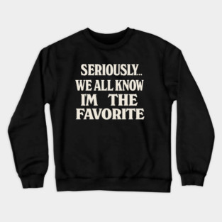 Seriously We All Know Im The Favorite Funny Sarcastic Quote Crewneck Sweatshirt