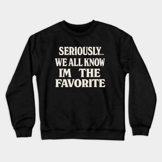 Seriously We All Know Im The Favorite Funny Sarcastic Quote Crewneck Sweatshirt by logiamerch