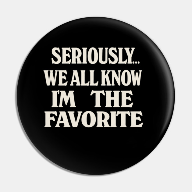 Seriously We All Know Im The Favorite Funny Sarcastic Quote Pin by logiamerch